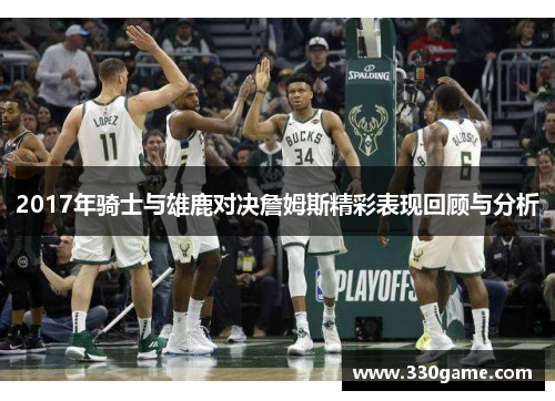 2017年骑士与雄鹿对决詹姆斯精彩表现回顾与分析