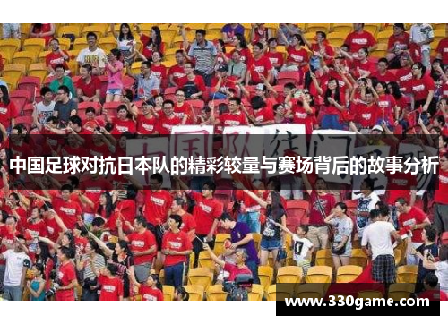 中国足球对抗日本队的精彩较量与赛场背后的故事分析