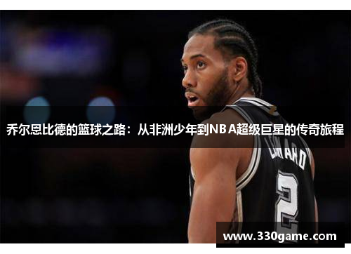 乔尔恩比德的篮球之路：从非洲少年到NBA超级巨星的传奇旅程