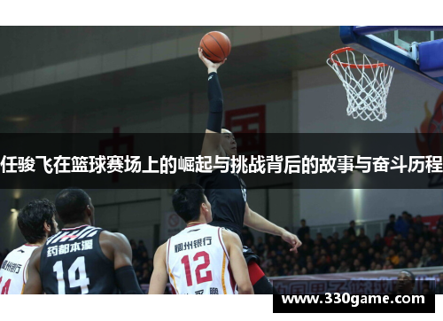 任骏飞在篮球赛场上的崛起与挑战背后的故事与奋斗历程