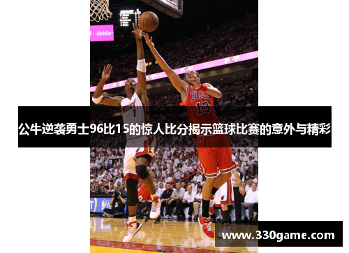 公牛逆袭勇士96比15的惊人比分揭示篮球比赛的意外与精彩