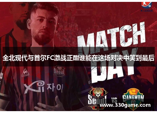 全北现代与首尔FC激战正酣谁能在这场对决中笑到最后