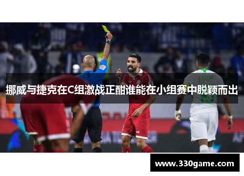 挪威与捷克在C组激战正酣谁能在小组赛中脱颖而出