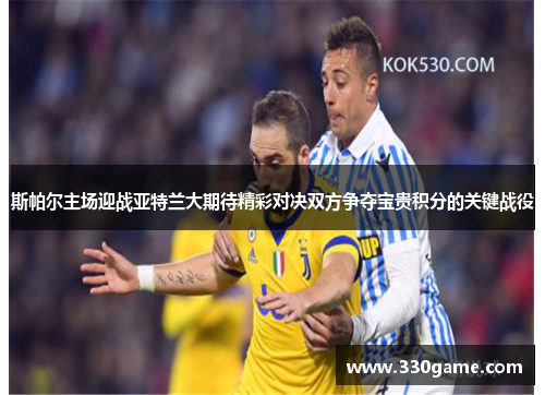 斯帕尔主场迎战亚特兰大期待精彩对决双方争夺宝贵积分的关键战役