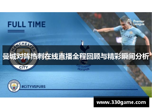 曼城对阵热刺在线直播全程回顾与精彩瞬间分析