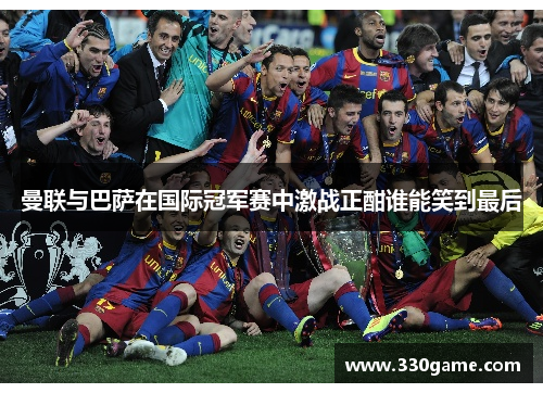 曼联与巴萨在国际冠军赛中激战正酣谁能笑到最后