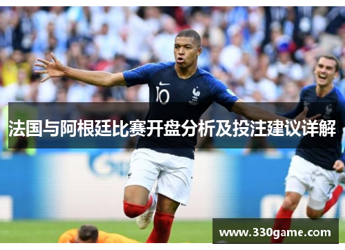 法国与阿根廷比赛开盘分析及投注建议详解